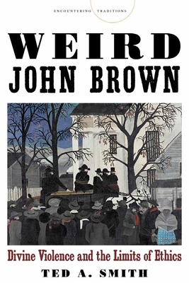 Weird John Brown: Divine Violence and the Limits of Ethics (Encountering Traditions)
