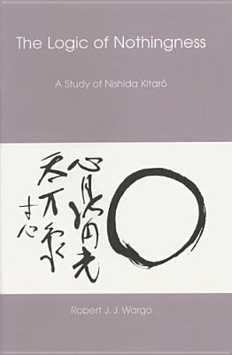 Logic of Nothingness: A Study of Nishida Kitaro (Nanzan Library of Asian Religion and Culture #12)