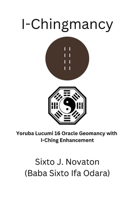 I-Chingmancy: Yoruba 16 Oracle Geomancy with I Ching Enhancement By Sixto J. Novaton Cover Image