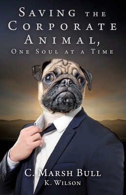 Saving the Corporate Animal, One Soul at a Time By C. Marsh Bull, K. Wilson Cover Image