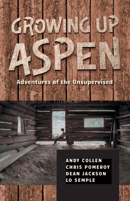 Growing Up Aspen: Adventures of the Unsupervised By Andy Collen, Chris Pomeroy (Contribution by), Dean Jackson And Lo Semple (Contribution by) Cover Image