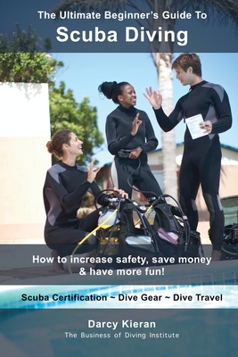 The Ultimate Beginner's Guide To Scuba Diving: How to increase safety, save money & have more fun! Cover Image