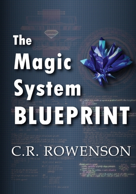 The Magic-System Blueprint: A Fiction Writer's Guide to Building Magic Systems By C. R. Rowenson Cover Image