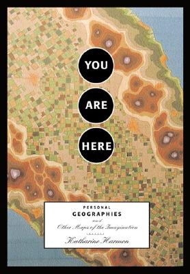 You Are Here: Personal Geographies and Other Maps of the Imagination (Imagined Maps Around the World, Collection of Artists Maps) Cover Image