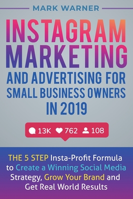 Instagram Marketing and Advertising for Small Business Owners in 2019: The 5 Step Insta-Profit Formula to Create a Winning Social Media Strategy, Grow By Mark Warner Cover Image