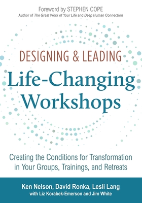 Designing & Leading Life-Changing Workshops: Creating the Conditions for Transformation in Your Groups, Trainings, and Retreats By David Ronka, Lesli Lang, Liz Korabek-Emerson Cover Image