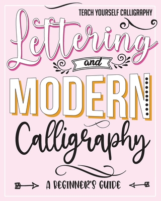 Teach Yourself Calligraphy: Lettering and Modern Calligraphy: a Beginner's Guide: Lettering and design plus 3D practice and simple design practice Cover Image