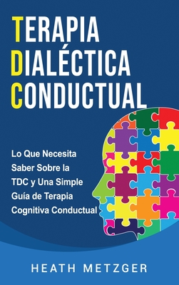 Terapia dialéctica conductual: Lo que necesita saber sobre la TDC y una simple guía de terapia cognitiva conductual By Heath Metzger Cover Image