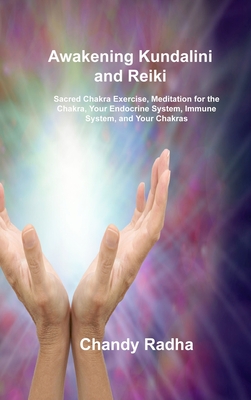Awakening Kundalini and Reiki: Sacred Chakra Exercise, Meditation for the Chakra, Your Endocrine System, Immune System, and Your Chakras By Chandy Radha Cover Image