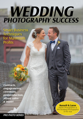 Wedding Photography Success: Smart Business Techniques for Maximum Profits By Russell R. Caron Cover Image