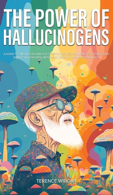 The Power of Hallucinogens: A Guide to the History and Use of Psychedelics, Including LSD, Psilocybin (Magic Mushrooms), Mescaline (Peyote), DMT, Cover Image