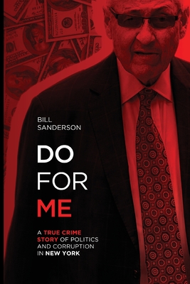 Do For Me - A True Crime Story Of Politics And Corruption In New York By Bill Sanderson Cover Image