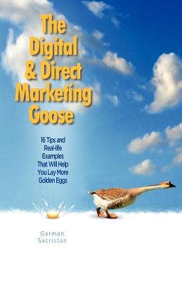 The Digital & Direct Marketing Goose: 16 Tips and Real Examples That Will Help You Lay More Golden Eggs By German Sacristan Cover Image