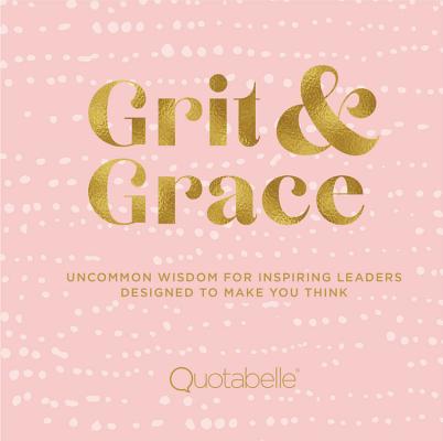 Grit and Grace: Uncommon Wisdom for Inspiring Leaders Designed to Make You Think (Everyday Inspiration) By Quotabelle, Pauline Weger, Alicia Williamson Cover Image