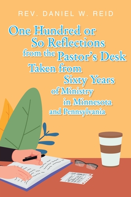 One Hundred or So Reflections from the Pastor's Desk Taken from Sixty Years of Ministry in Minnesota and Pennsylvania Cover Image