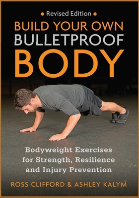 Build Your Own Bulletproof Body: Bodyweight Exercises for Strength, Resilience and Injury Prevention By Ross Clifford, Ashley Kalym Cover Image