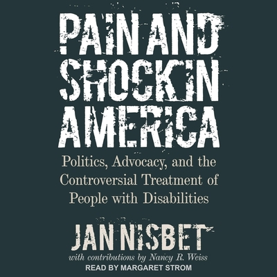 Pain and Shock in America: Politics, Advocacy, and the Controversial Treatment of People with Disabilities By Jan Nisbet, Nancy R. Weiss (Contribution by), Margaret Strom (Read by) Cover Image