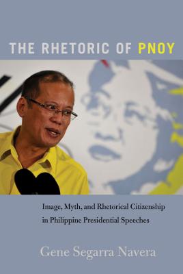 The Rhetoric of Pnoy: Image, Myth, and Rhetorical Citizenship in Philippine Presidential Speeches (Frontiers in Political Communication #32) By Mitchell S. McKinney (Editor), Mary E. Stuckey (Editor), Gene Segarra Navera Cover Image