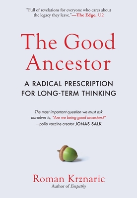 The Good Ancestor: A Radical Prescription for Long-Term Thinking By Roman Krznaric Cover Image
