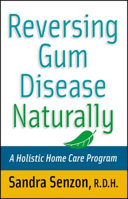 Reversing Gum Disease Naturally: A Holistic Home Care Program By Sandra Senzon Cover Image