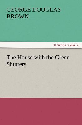 The House with the Green Shutters By George Douglas Brown Cover Image