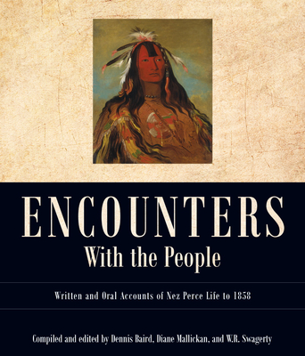 Encounters with the People: Written and Oral Accounts of Nez Perce Life to 1858 (Voices from Nez Perce Country) By Dennis Baird (Editor), Diane Mallickan (Editor), William R. Swagerty (Editor) Cover Image