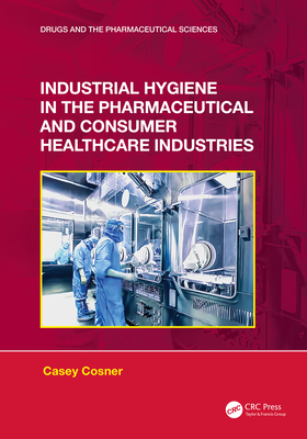 Industrial Hygiene in the Pharmaceutical and Consumer Healthcare Industries (Drugs and the Pharmaceutical Sciences) Cover Image