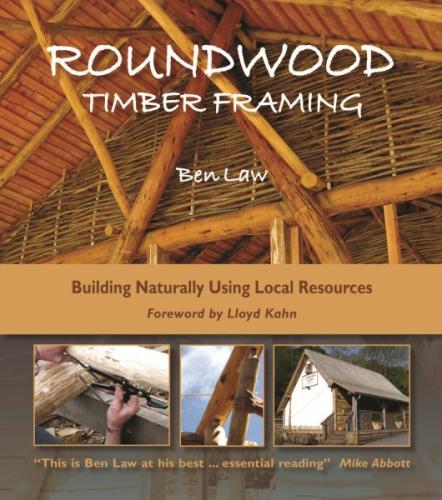 Roundwood Timber Framing: Building Naturally Using Local Resources, 3rd Edition By Ben Law Cover Image