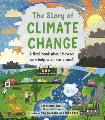 The Story of Climate Change: A first book about how we can help save our planet (Story of...) By Catherine Barr, Steve Williams, Amy Husband (Illustrator), Mike Love (Illustrator) Cover Image