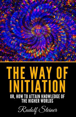 The Way Of Initiation: Or, How To Attain Knowledge Of The Higher Worlds Cover Image