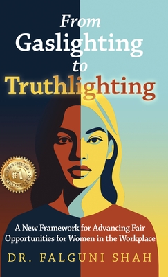 From Gaslighting to Truthlighting: A New Framework for Advancing Fair Opportunities for Women in the Workplace By Falguni Shah Cover Image