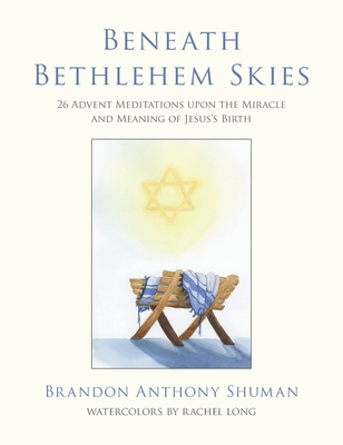 Beneath Bethlehem Skies: 26 Advent Meditations Upon the Miracle and Meaning of Jesus's Birth Cover Image