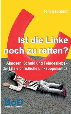Ist die Linke noch zu retten?: Almosen, Schuld und Feindesliebe - der fatale christliche Linkspopulismus By Tom Gebhardt Cover Image