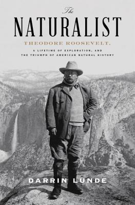 The Naturalist: Theodore Roosevelt, A Lifetime of Exploration, and the Triumph of American Natural History Cover Image