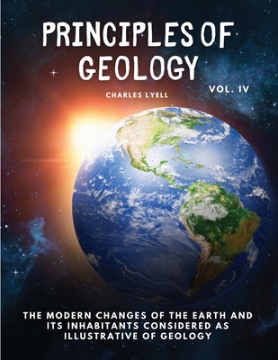 Principles of Geology: The Modern Changes of the Earth and its Inhabitants Considered as Illustrative of Geology, Vol IV Cover Image