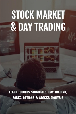 Stock Market & Day Trading: Learn Futures Strategies, Day Trading, Forex, Options & Stocks Analysis: Stock Market Guide Book Cover Image