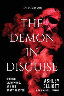The Demon in Disguise: Murder, Kidnapping, and the Banty Rooster By Ashley Elliott, Michael J. Coffino (With) Cover Image