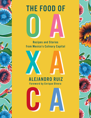 The Food of Oaxaca: Recipes and Stories from Mexico's Culinary Capital: A Cookbook By Alejandro Ruiz, Carla Altesor, Enrique Olvera (Foreword by) Cover Image