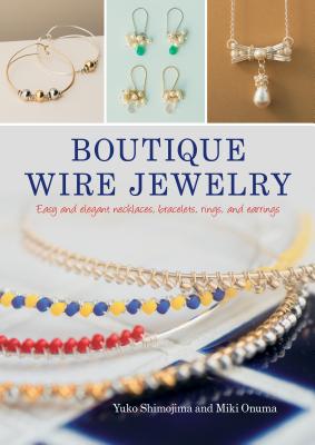 Boutique Wire Jewelry: Easy and Elegant Necklaces, Bracelets, Rings, and Earrings Cover Image