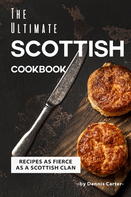 The Ultimate Scottish Cookbook: Recipes as Fierce as a Scottish Clan By Dennis Carter Cover Image