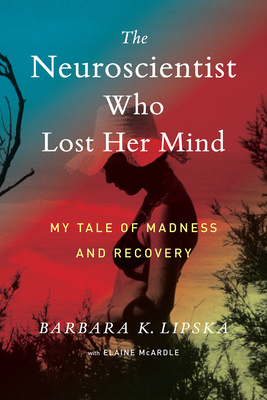 The Neuroscientist Who Lost Her Mind: My Tale of Madness and Recovery Cover Image