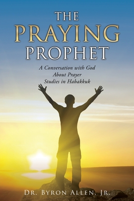 The Praying Prophet: A Conversation with God About Prayer Studies in Habakkuk By Jr. Allen, Byron Cover Image