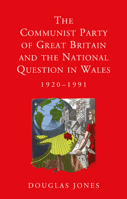 The Communist Party of Great Britain and the National Question in Wales, 1920-1991 (Studies in Welsh History) By Douglas Jones Cover Image