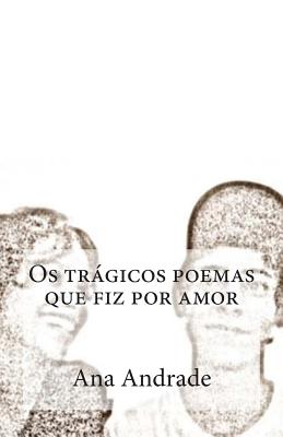 Os trágicos poemas que fiz por amor By Ana Andrade Cover Image