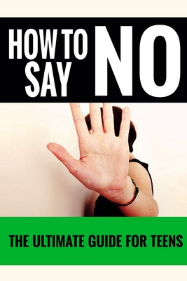 How To Say No: For Teens - The Ultimate Guide For Teens Cover Image