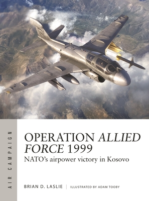 Operation Allied Force 1999: NATO's airpower victory in Kosovo (Air Campaign #45)