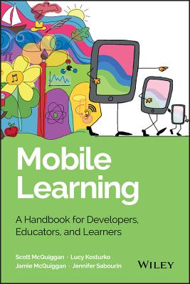 Mobile Learning: A Handbook for Developers, Educators, and Learners (Wiley and SAS Business) By Scott McQuiggan, Jamie McQuiggan, Jennifer Sabourin Cover Image