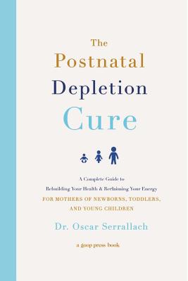 The Postnatal Depletion Cure: A Complete Guide to Rebuilding Your Health and Reclaiming Your Energy for Mothers of Newborns, Toddlers, and Young Children By Dr. Oscar Serrallach Cover Image