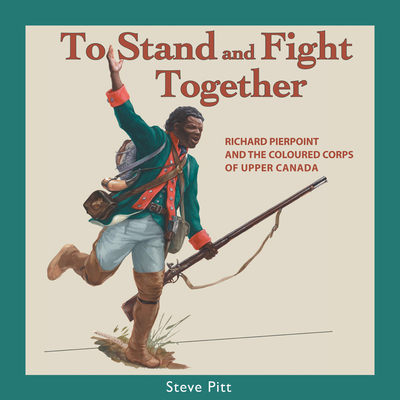 To Stand and Fight Together: Richard Pierpoint and the Coloured Corps of Upper Canada (Canadians at War #1) By Steve Pitt Cover Image