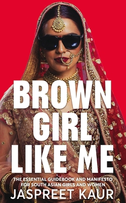 Brown Girl Like Me: The Essential Guidebook and Manifesto for South Asian Girls and Women By Jaspreet Kaur Cover Image